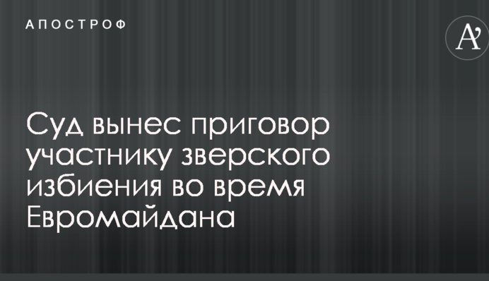 Суд вынес приговор участнику зверского избиения во время Евромайдана