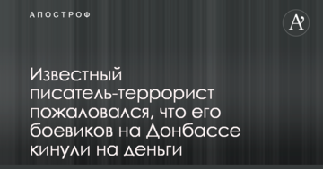 Відомий письменник-терорист поскаржився, що його бойовиків на Донбасі кинули на гроші