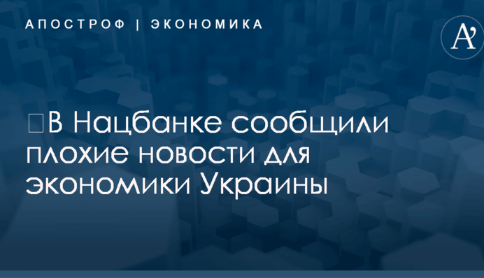 ​В Нацбанке сообщили плохие новости для экономики Украины
