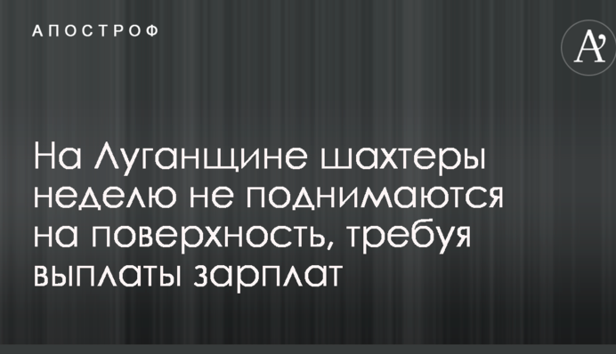В Луганской области шахтеры неделю не поднимаются на поверхность, требуя выплаты зарплат