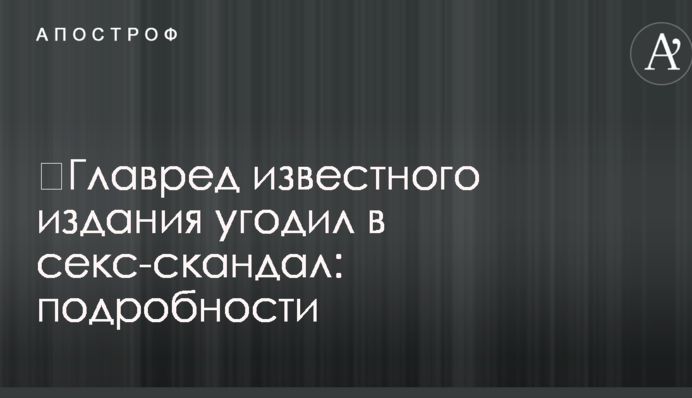 ​Главред известного издания угодил в секс-скандал: подробности