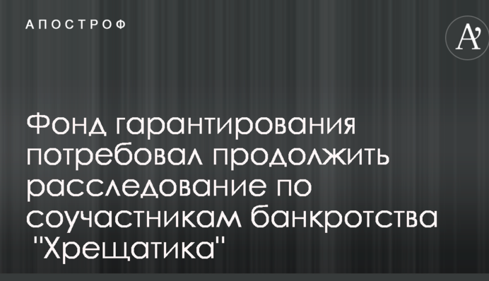Фонд гарантирования потребовал продолжить расследование по соучастникам банкротства  