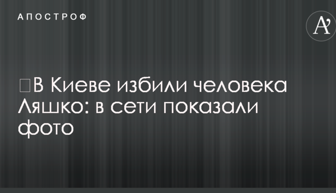 ​У Києві побили людину Ляшка: в мережі показали фото