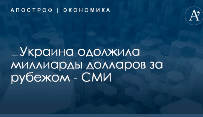 ​Украина одолжила миллиарды долларов за рубежом - СМИ