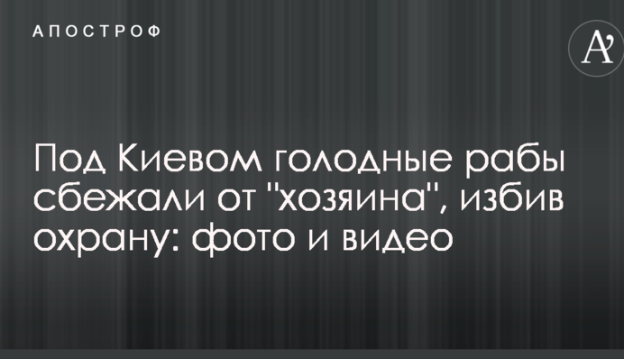 Под Киевом голодные рабы сбежали от 