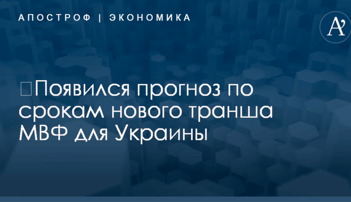 ​Появился прогноз по срокам нового транша МВФ для Украины