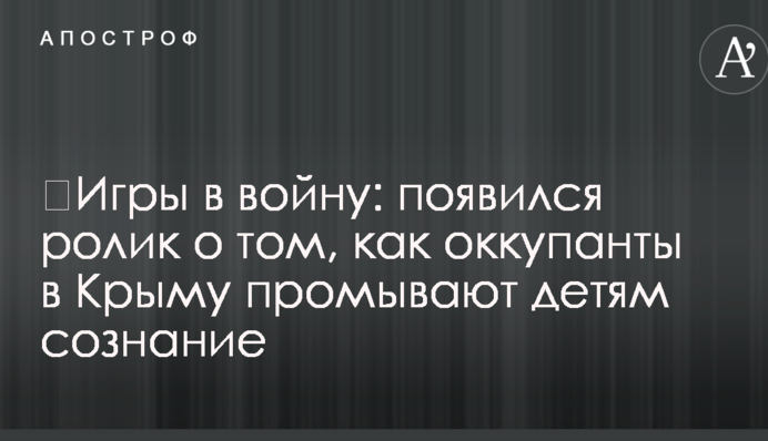 ​Игры в войну: появился ролик о том, как оккупанты в Крыму промывают детям сознание