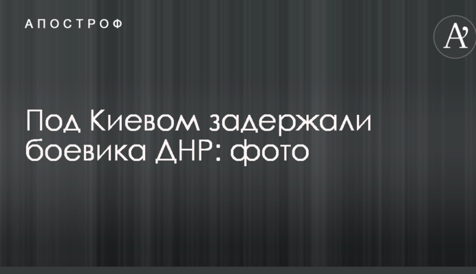 Під Києвом затримали бойовика ДНР: фото