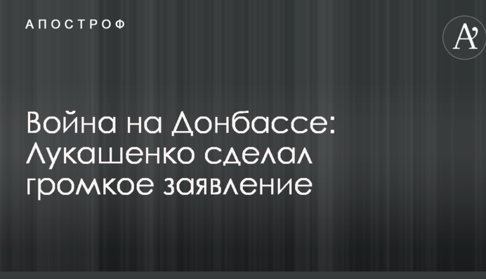 Война на Донбассе: Лукашенко сделал громкое заявление
