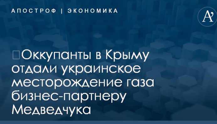 ​Оккупанты в Крыму отдали украинское месторождение газа бизнес-партнеру Медведчука