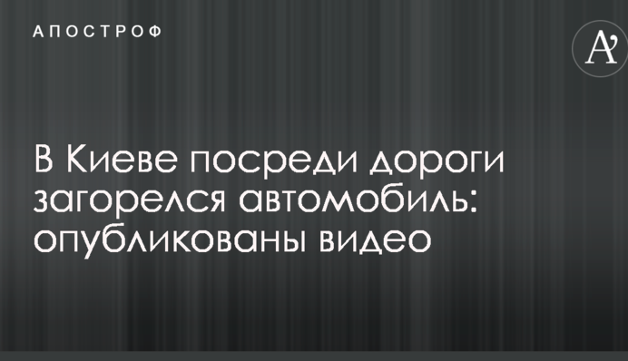 У Києві посеред дороги загорівся автомобіль: опубліковані відео