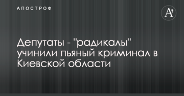Депутаты - "радикалы" учинили пьяный криминал в Киевской области