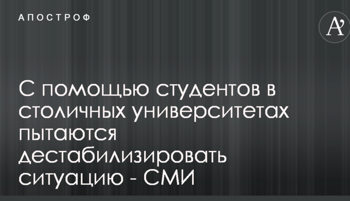 За допомогою студентів в столичних університетах намагаються дестабілізувати ситуацію - ЗМІ