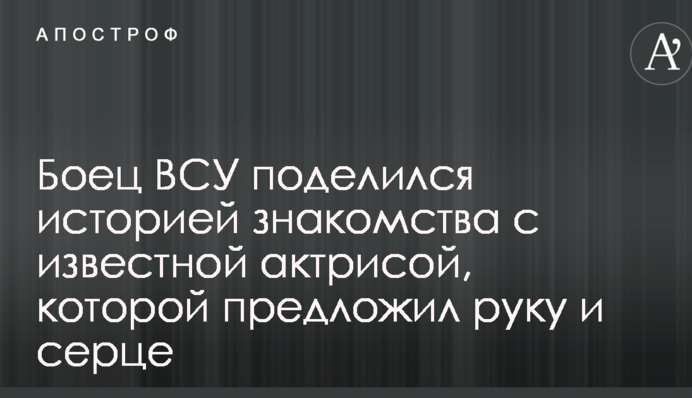Боец ВСУ поделился историей знакомства с известной актрисой, которой предложил руку и сердце