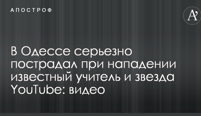 В Одессе серьезно пострадал при нападении известный учитель и звезда YouTube: видео