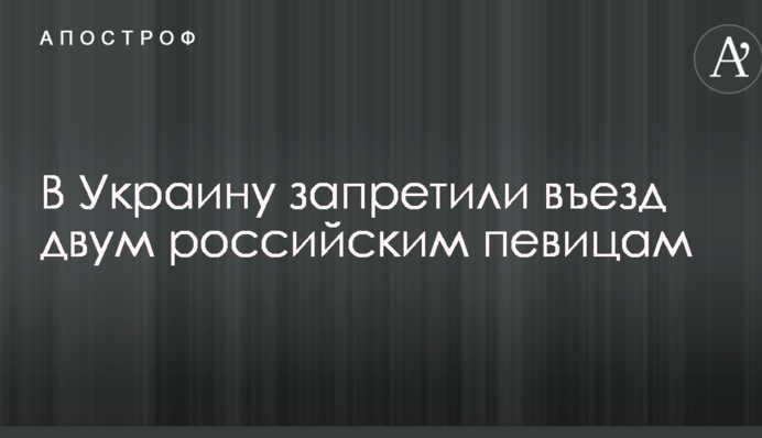 В Україну заборонили в'їзд двом російським співачкам