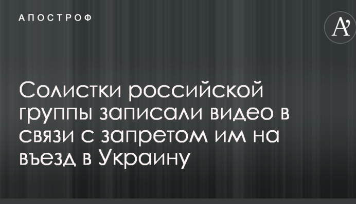 Солистки российской группы записали видео в связи с запретом им на въезд в Украину