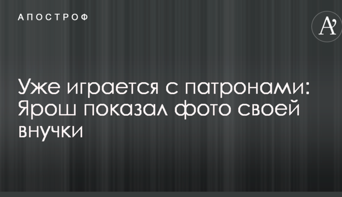 Уже грається з патронами: Ярош показав фото своєї внучки
