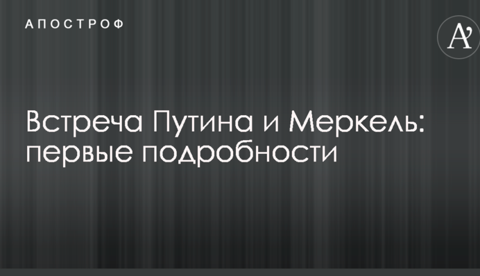 Встреча Путина и Меркель: первые подробности
