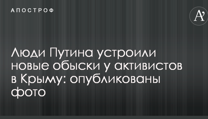 Люди Путина устроили новые обыски у активистов в Крыму: опубликованы фото