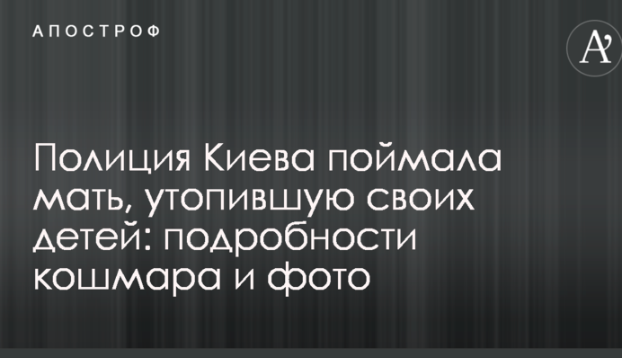 ​Поліція Києва зловила матір, яка втопила своїх дітей: подробиці кошмару і фото