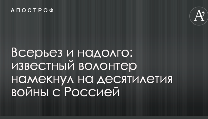 Всерьез и надолго: известный волонтер намекнул на десятилетия войны с Россией