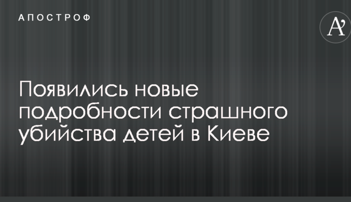 З'явилися нові подробиці страшного вбивства дітей в Києві