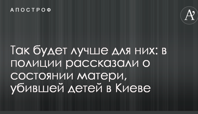 Так буде краще для них: в поліції розповіли про стан матері, яка вбила дітей в Києві