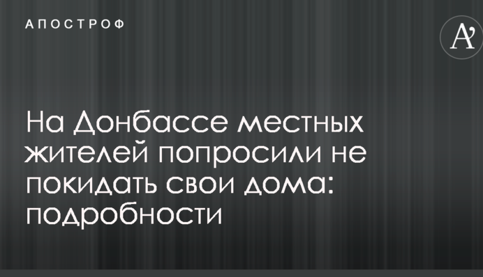 На Донбасі місцевих жителів попросили не залишати свої будинки: подробиці