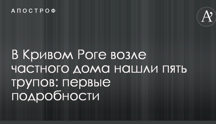 В Кривом Роге возле частного дома нашли пять трупов: подробности, фото и видео