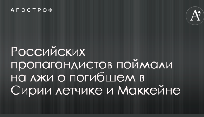 Російських пропагандистів спіймали на брехні про загиблого в Сирії льотчика і Маккейна