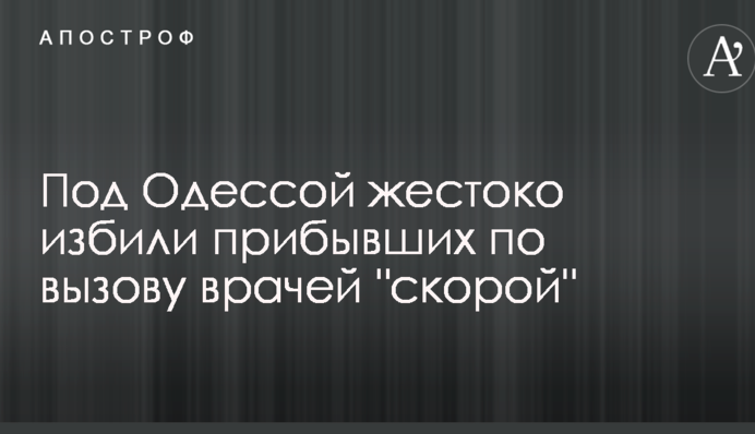 Під Одесою жорстоко побили прибулих за викликом лікарів 