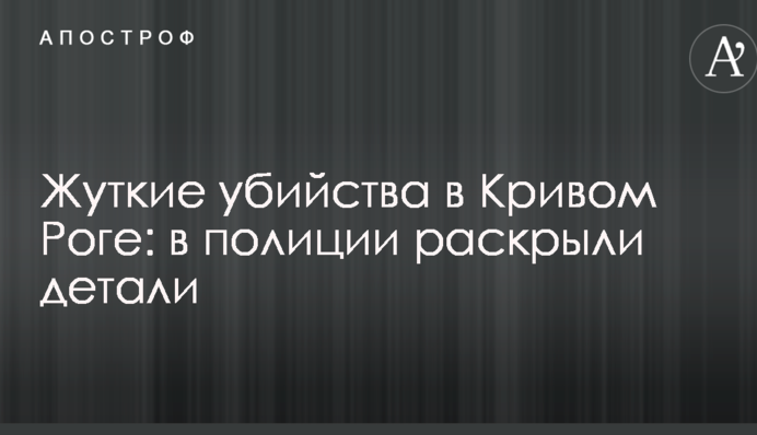 Жуткие убийства в Кривом Роге: в полиции раскрыли детали