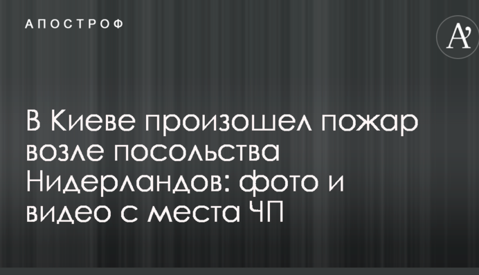 В Киеве произошел пожар возле посольства Нидерландов: фото и видео с места ЧП