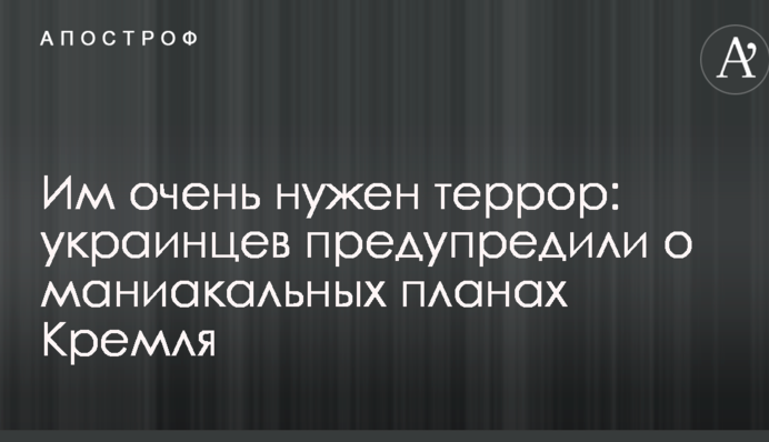 Им очень нужен террор: украинцев предупредили о маниакальных планах Кремля