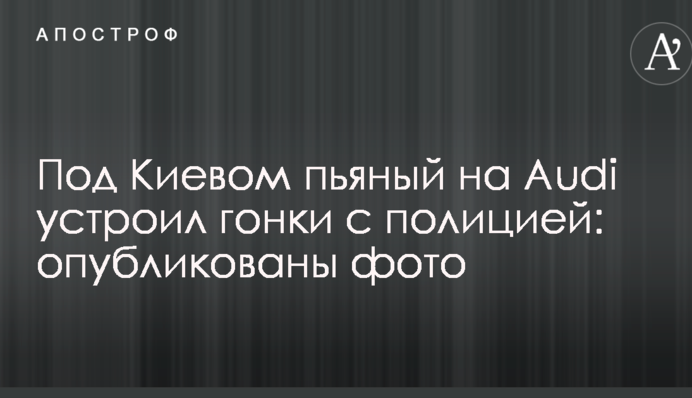 Под Киевом пьяный на Audi устроил гонки с полицией: опубликованы фото