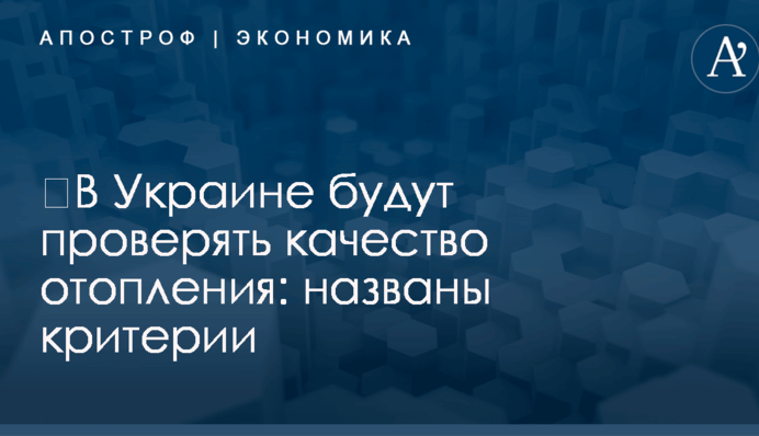 ​В Украине будут проверять качество отопления: названы критерии