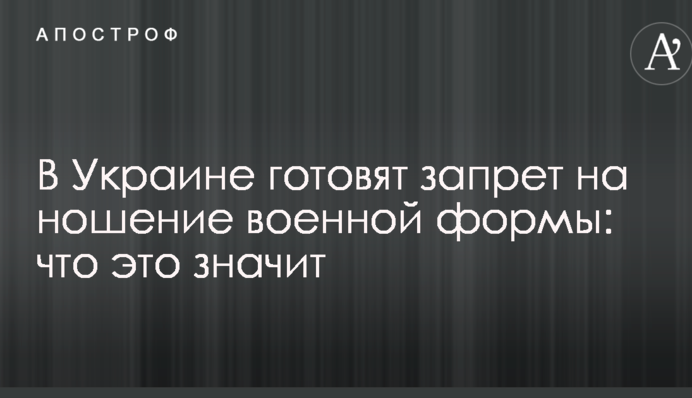 В Украине готовят запрет на ношение военной формы: что это значит