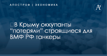​В Крыму оккупанты “потеряли” строящиеся для ВМФ РФ танкеры