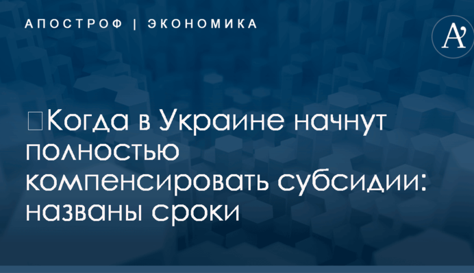 ​Когда в Украине начнут полностью компенсировать субсидии: названы сроки