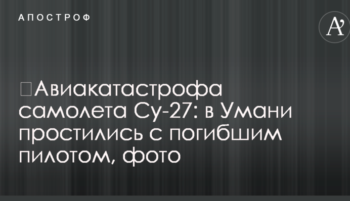 Авіакатастрофа літака Су-27: в Умані попрощалися із загиблим пілотом, фото