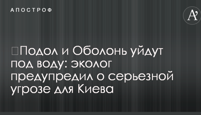 ​Поділ і Оболонь підуть під воду: еколог попередив про серйозну загрозу для Києва