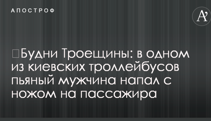 ​Будни Троещины: в одном из киевских троллейбусов пьяный мужчина напал с ножом на пассажира