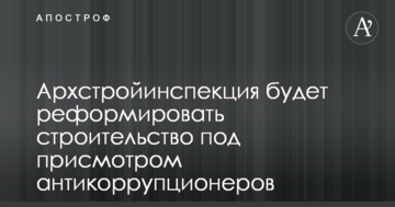 Архбудінспекція реформуватиме будівництво під наглядом антикорупціонерів