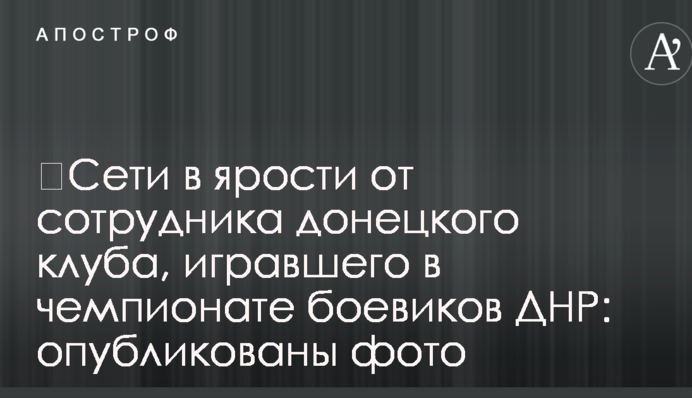 Соцмережі в люті від співробітника донецького клубу, який грав у чемпіонаті бойовиків ДНР: опубліковані фото
