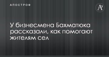У бизнесмена Бахматюка рассказали, как помогают жителям сел
