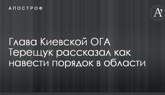 Глава Киевской ОГА Терещук рассказал как навести порядок в области