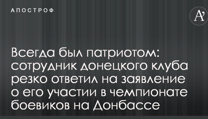 Завжди був патріотом: співробітник донецького клубу різко відповів на заяву про його участь у чемпіонаті бойовиків на Донбасі