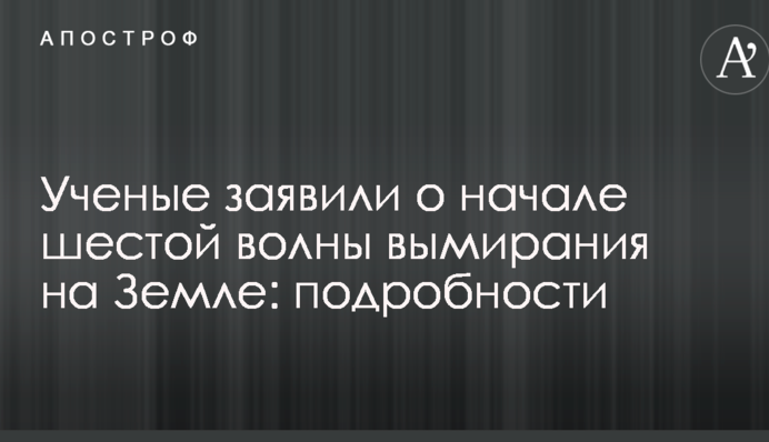 Ученые заявили о начале шестой волны вымирания на Земле: подробности