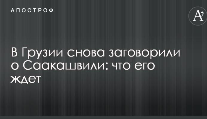 У Грузії знову заговорили про Саакашвілі: що його чекає